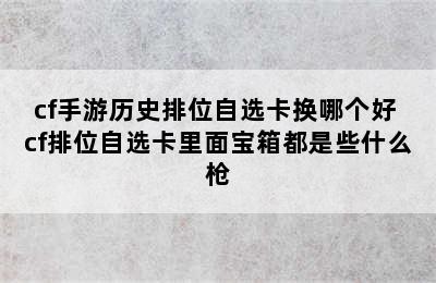 cf手游历史排位自选卡换哪个好 cf排位自选卡里面宝箱都是些什么枪